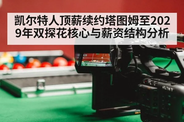 凯尔特人顶薪续约塔图姆至2029年双探花核心与薪资结构分析