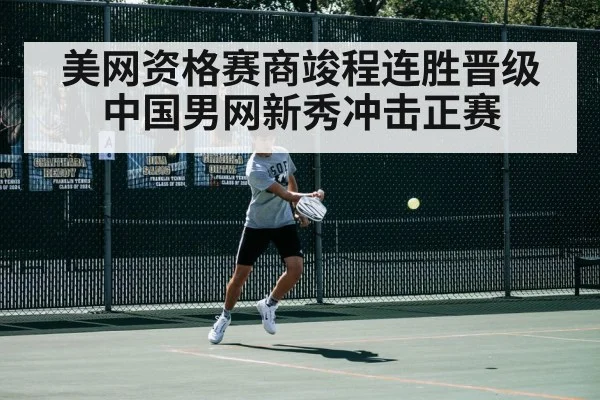 美网资格赛商竣程连胜晋级 中国男网新秀冲击正赛