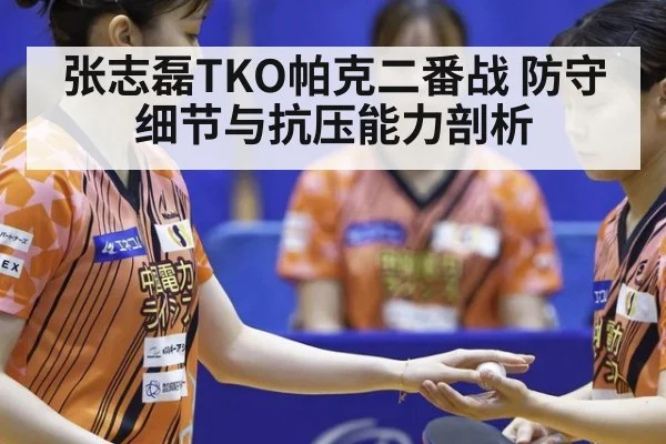 张志磊TKO帕克二番战 防守细节与抗压能力剖析